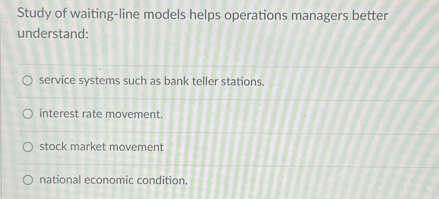  Study of waiting-line models helps operations managers better understand: service systems