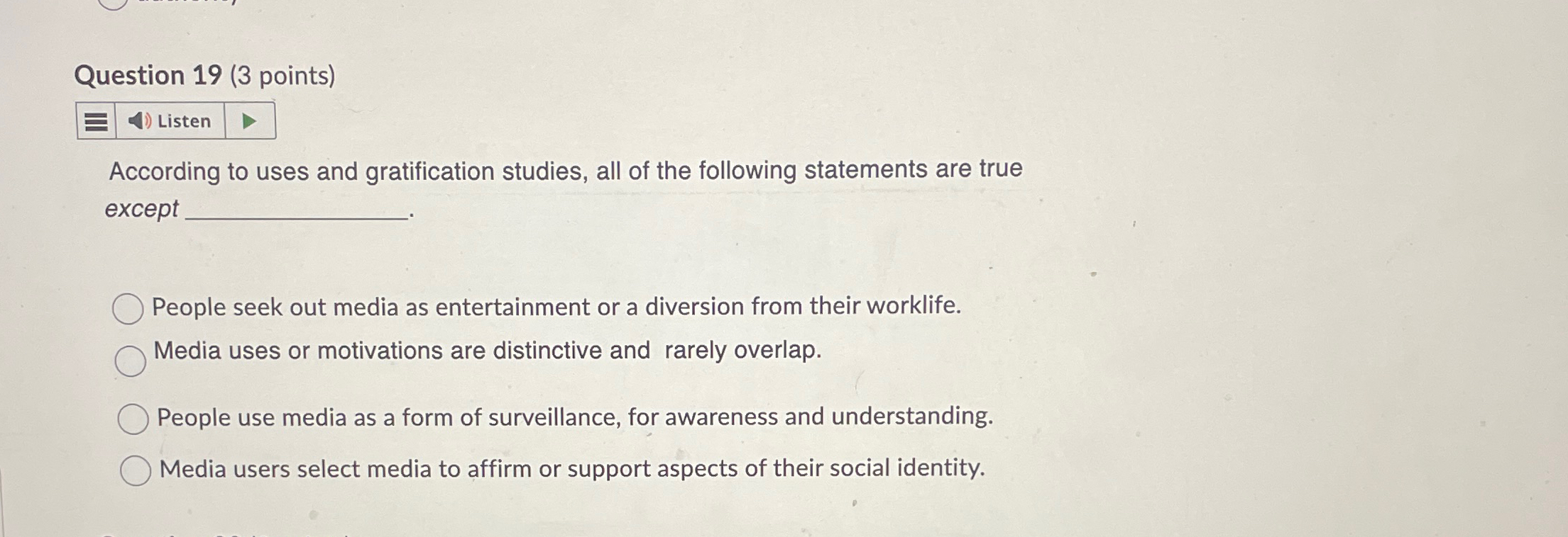  Question 19(3 points) According to uses and gratification studies, all of