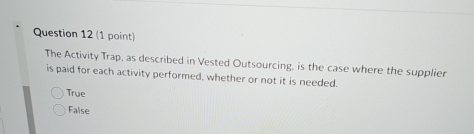  Question 12(1 point) The Activity Trap, as described in Vested Outsourcing,