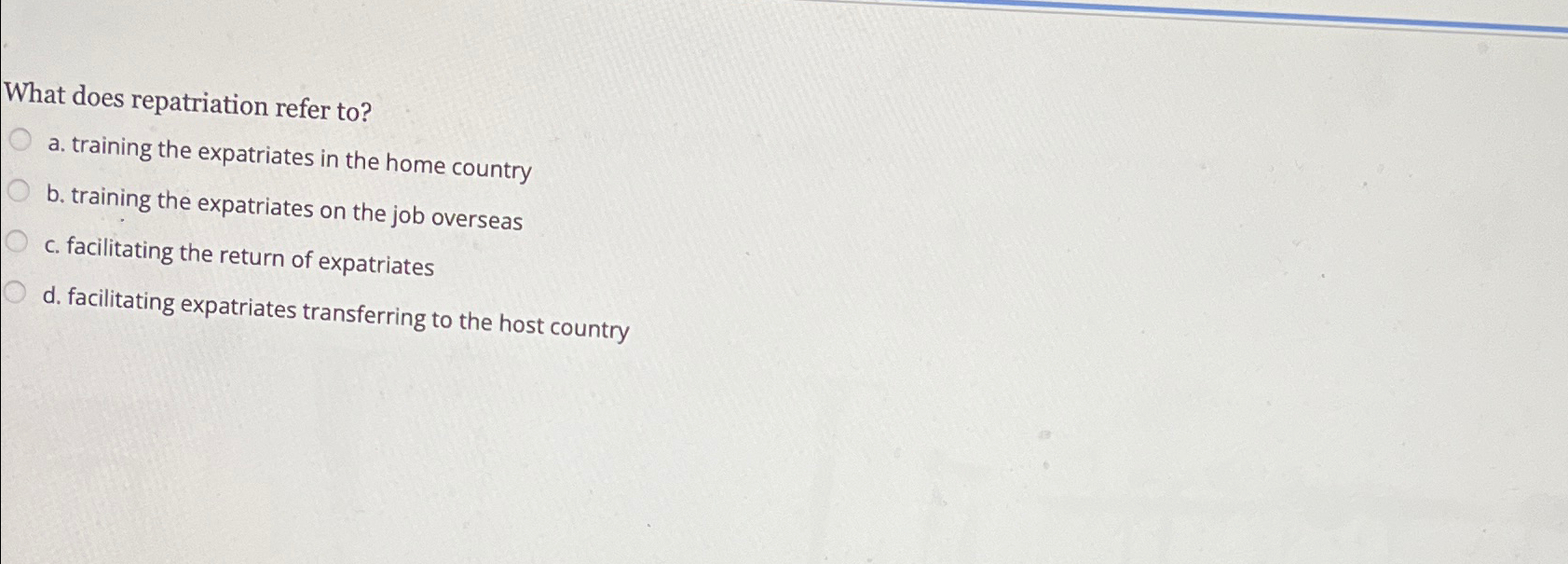  What does repatriation refer to? a. training the expatriates in the