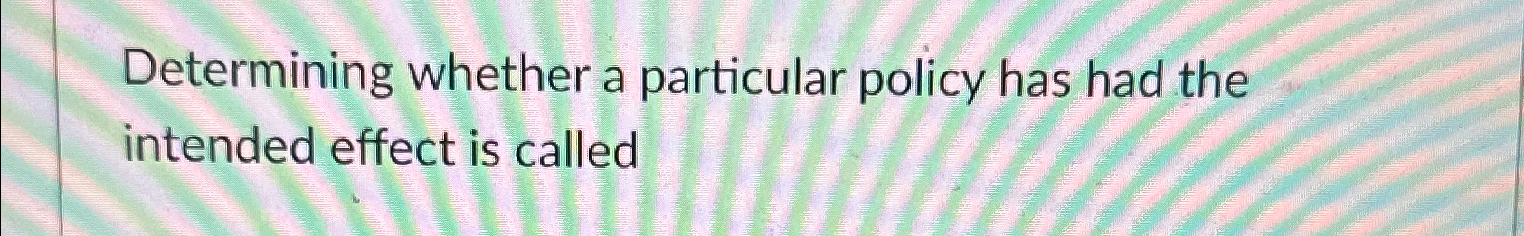 Determining whether a particular policy has had the intended effect is