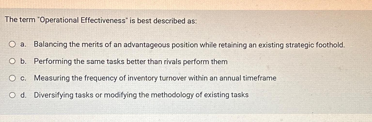  The term "Operational Effectiveness" is best described as: a. Balancing the