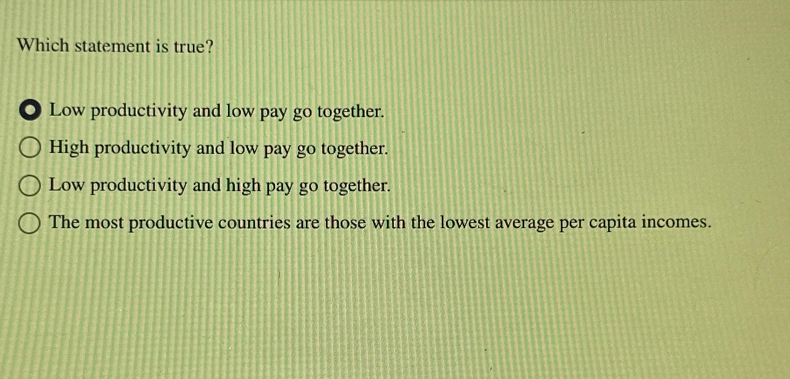  Which statement is true? Low productivity and low pay go together.