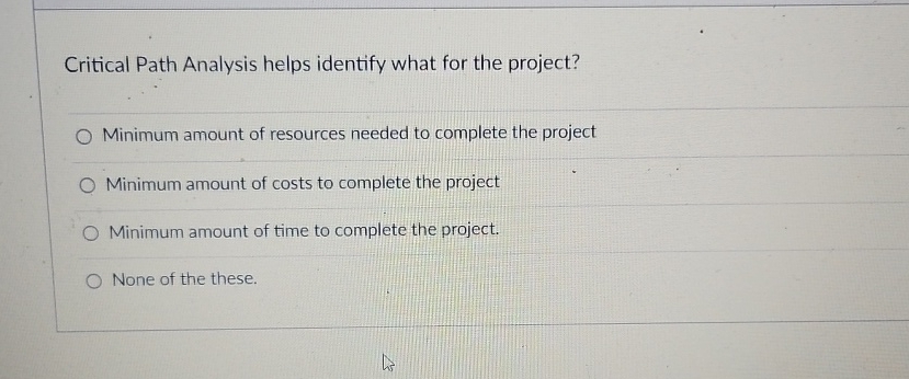  Critical Path Analysis helps identify what for the project? Minimum amount