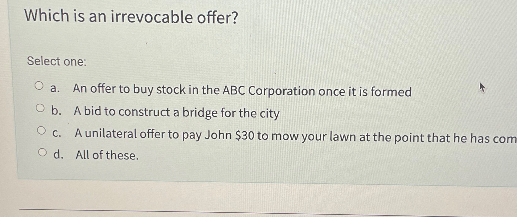  Which is an irrevocable offer? Select one: a. An offer to