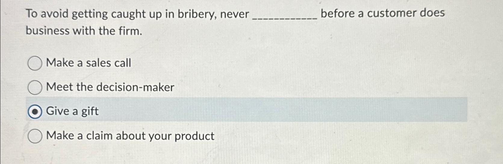  To avoid getting caught up in bribery, never before a customer