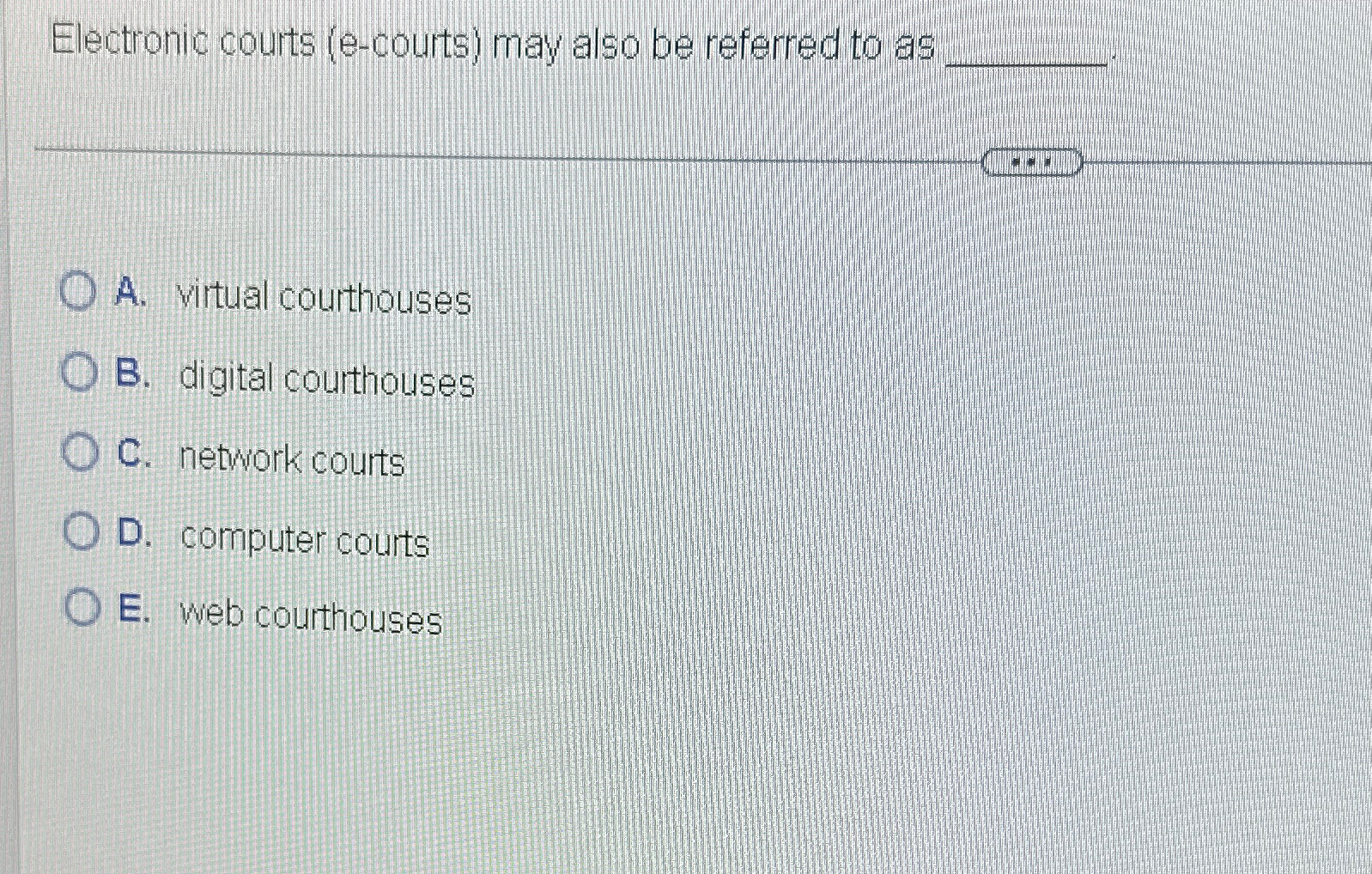  Electronic courts (e-courts) may also be referred to as A. virtual