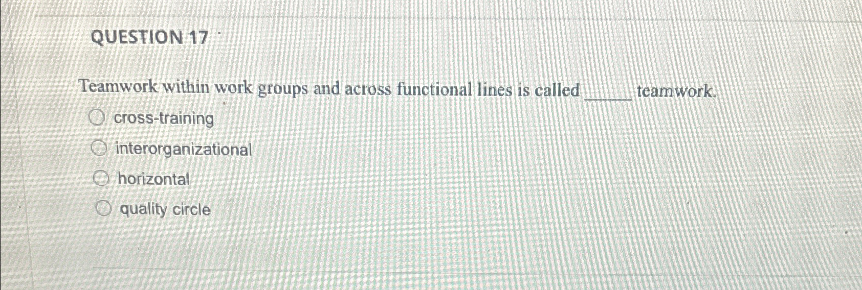  QUESTION 17 Teamwork within work groups and across functional lines is
