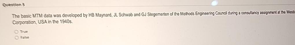  Question 5 The basic MTM data was developed by HB Maynard,