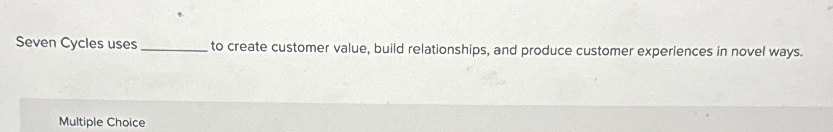  Seven Cycles uses to create customer value, build relationships, and produce