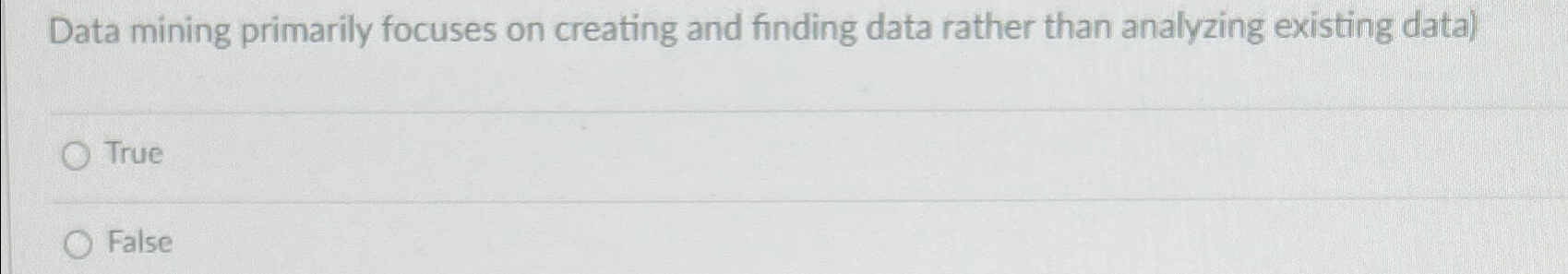  Data mining primarily focuses on creating and finding data rather than