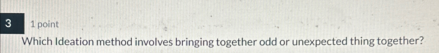  Which Ideation method involves bringing together odd or unexpected thing together?