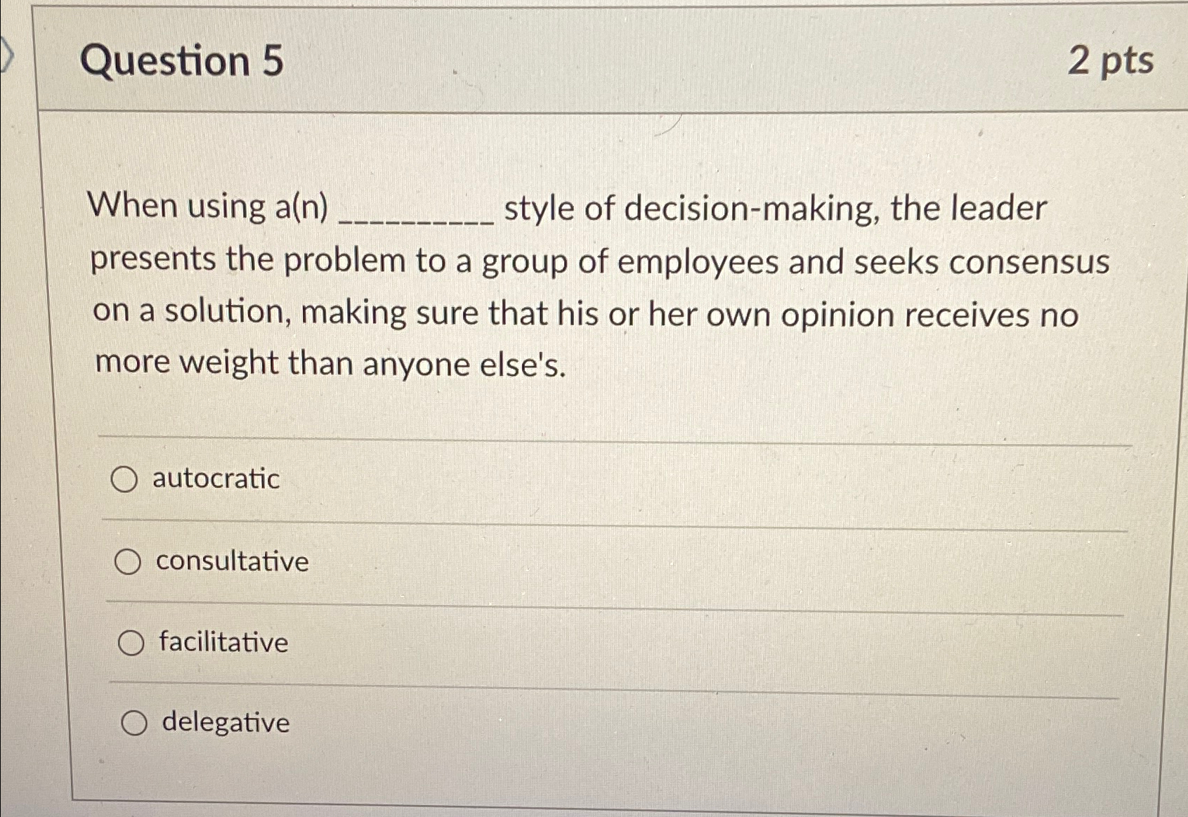  Question 5 2pts When using a(n) style of decision-making, the leader