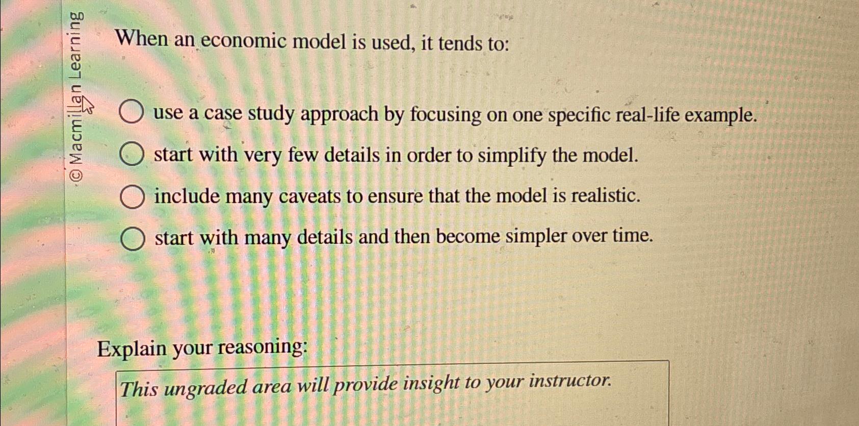  CC2 When an economic model is used, it tends to: use
