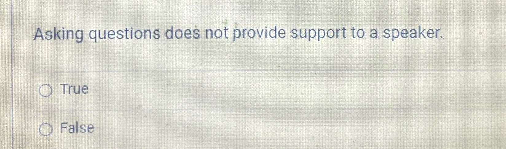  Asking questions does not provide support to a speaker. True False