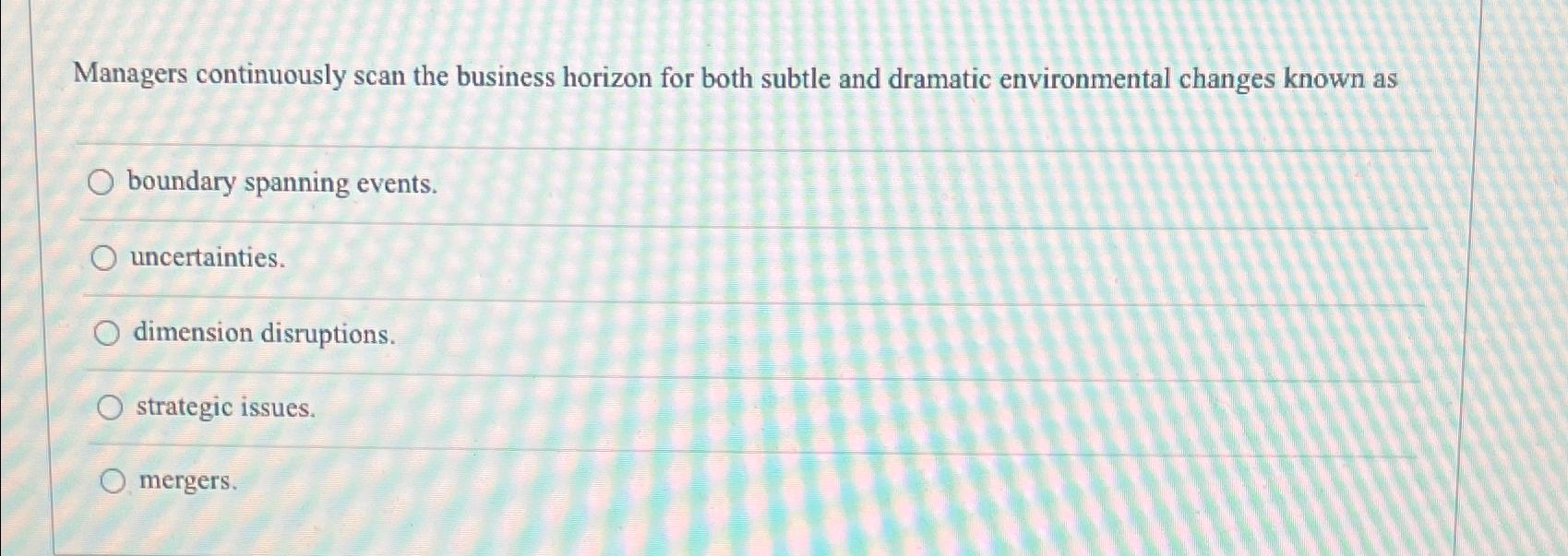  Managers continuously scan the business horizon for both subtle and dramatic