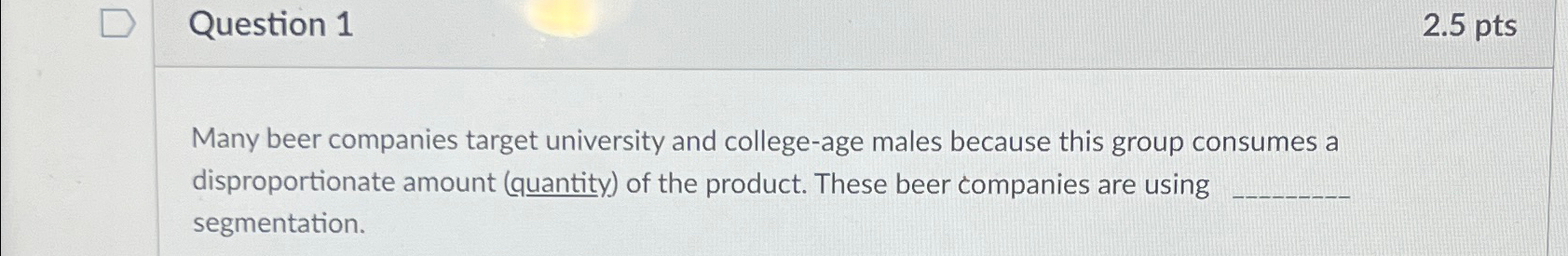  Question 1 2.5pts Many beer companies target university and college-age males