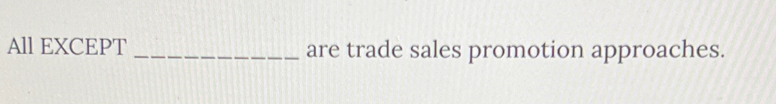  All EXCEPT ... are trade sales promotion approaches. 