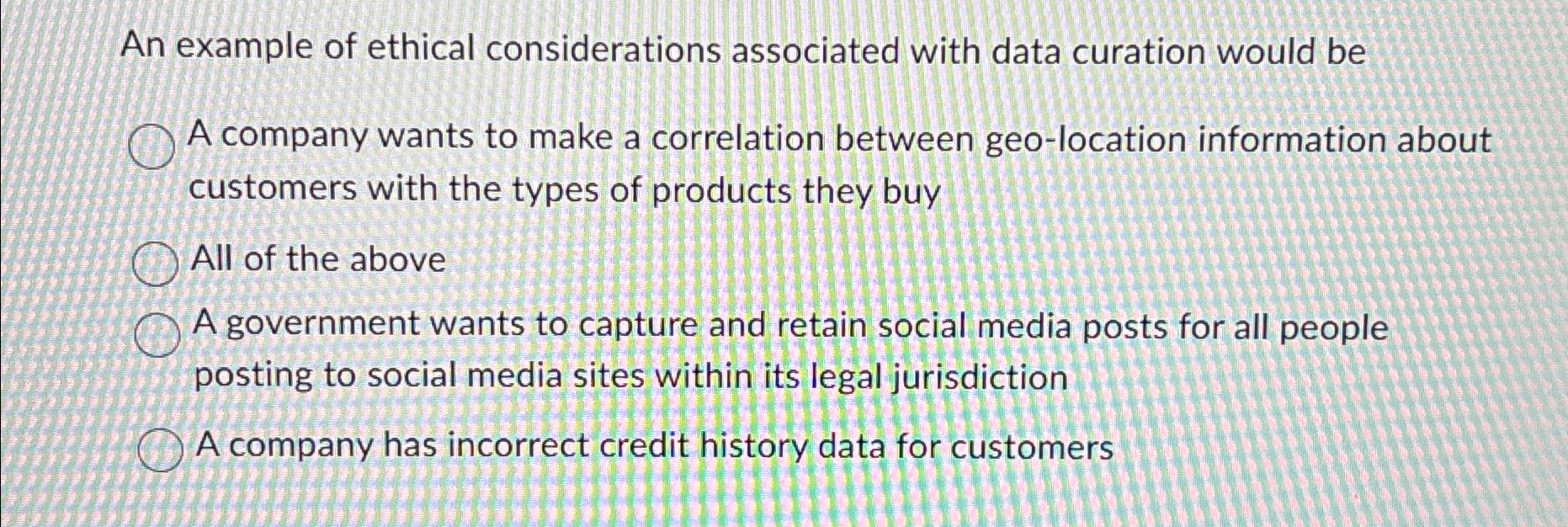  An example of ethical considerations associated with data curation would be