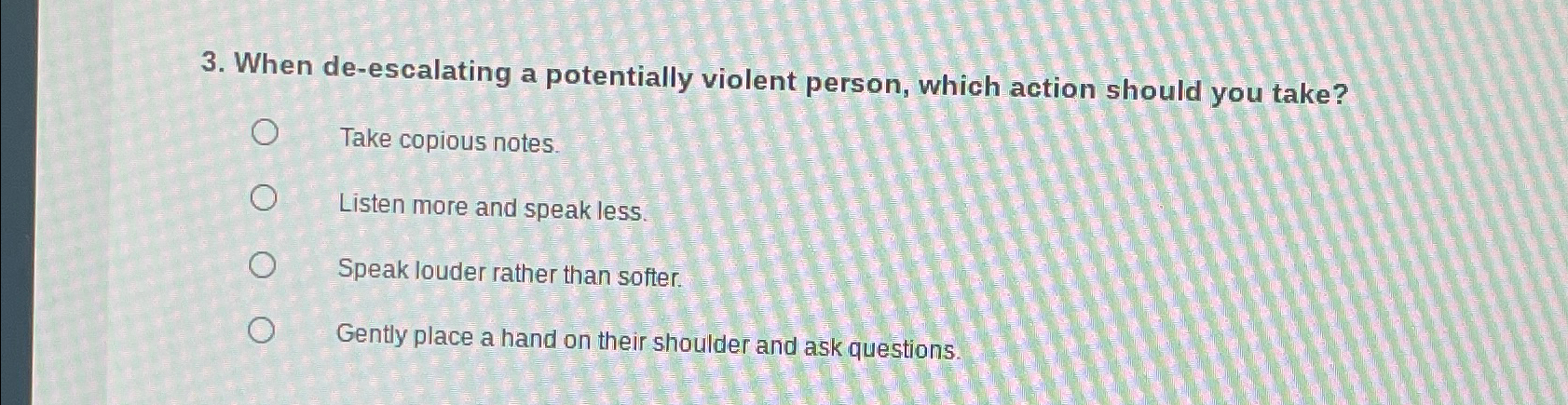  When de-escalating a potentially violent person, which action should you take?
