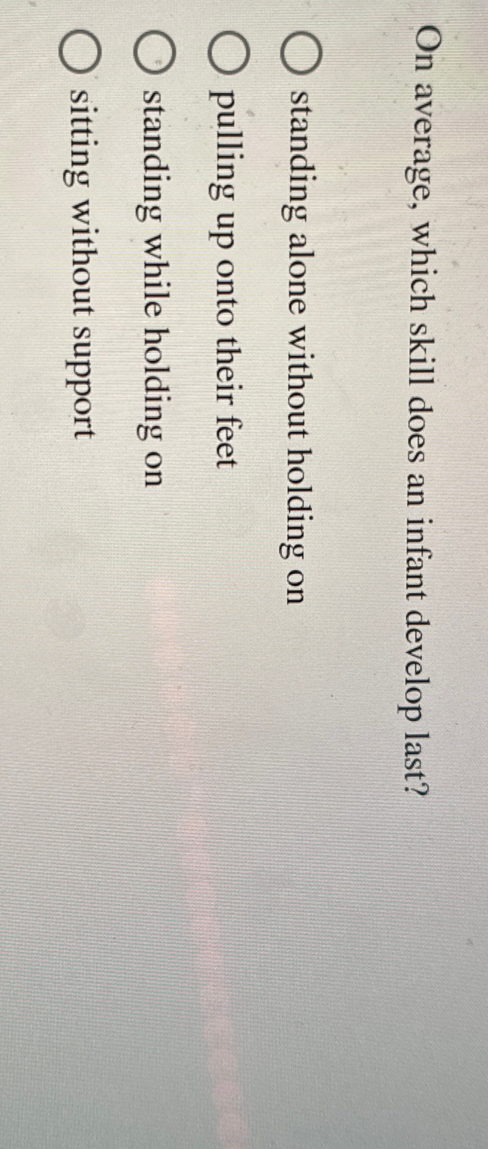  On average, which skill does an infant develop last? standing alone