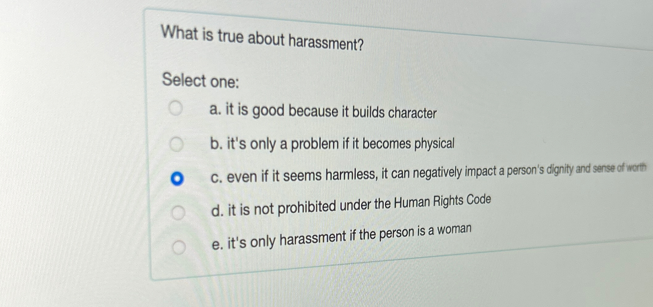  What is true about harassment? Select one: a. it is good