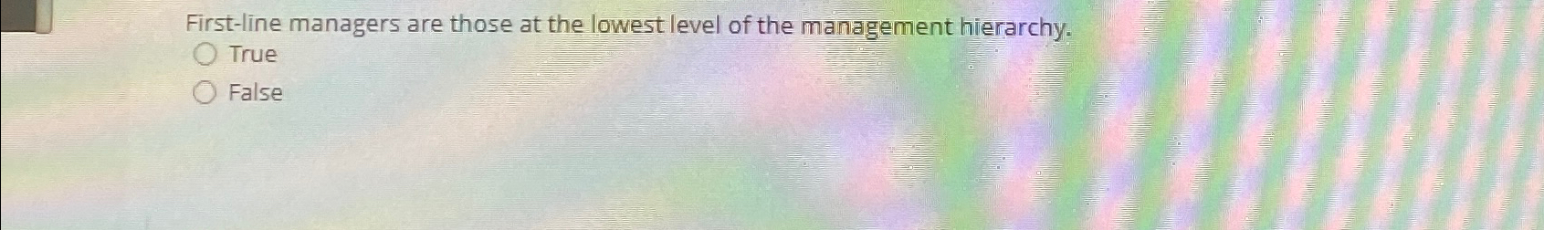  First-line managers are those at the lowest level of the management