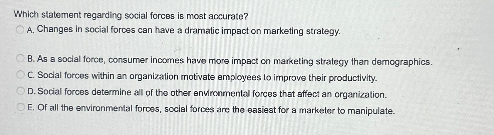  Which statement regarding social forces is most accurate? A. Changes in