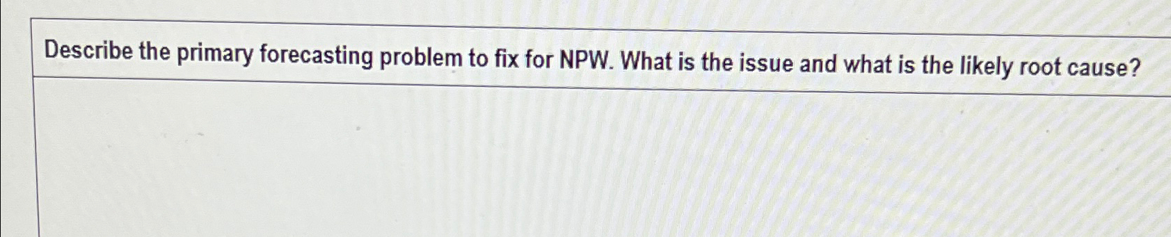  Describe the primary forecasting problem to fix for NPW. What is