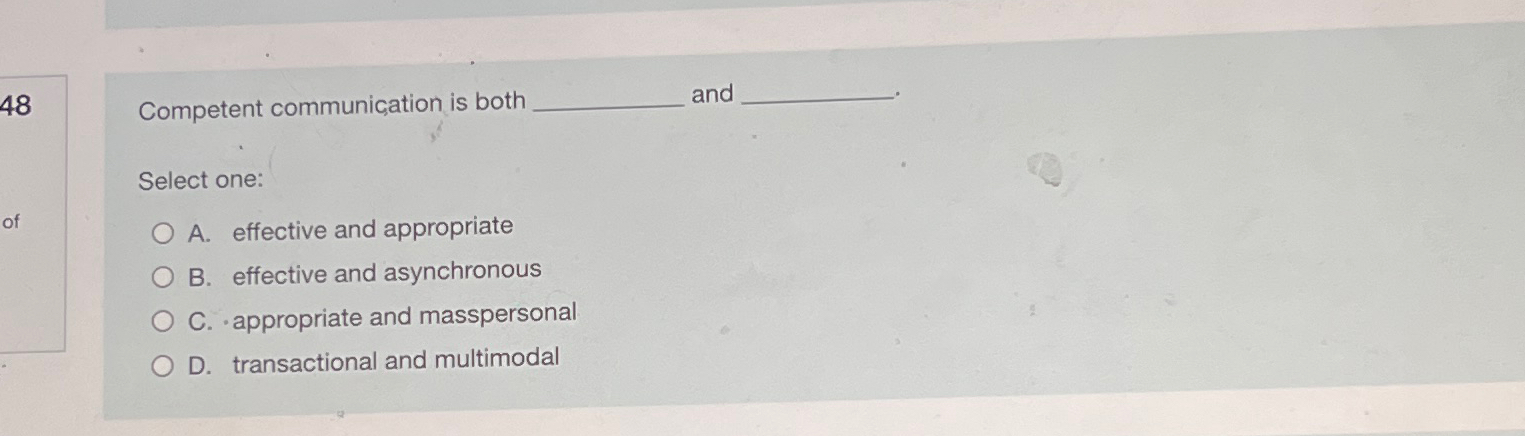  Competent communication is both and Select one: A. effective and appropriate