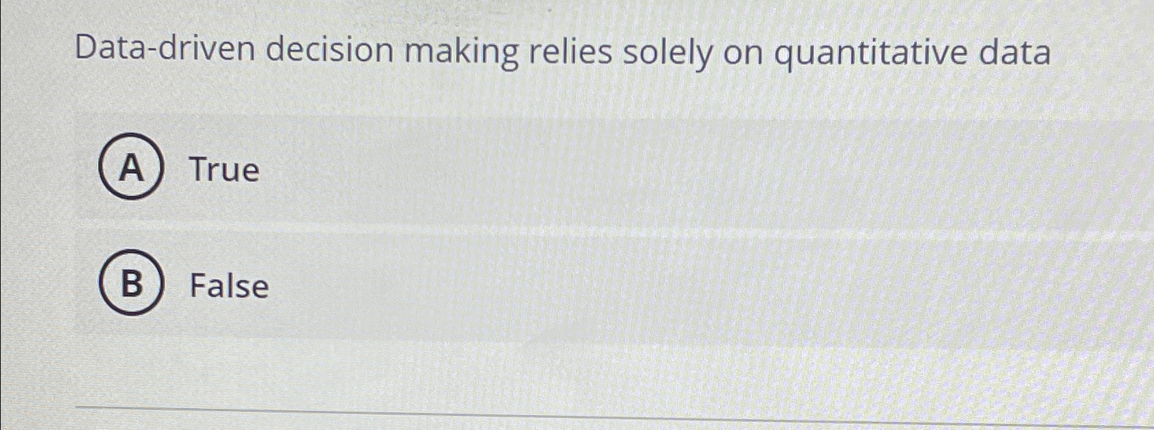  Data-driven decision making relies solely on quantitative data True False 