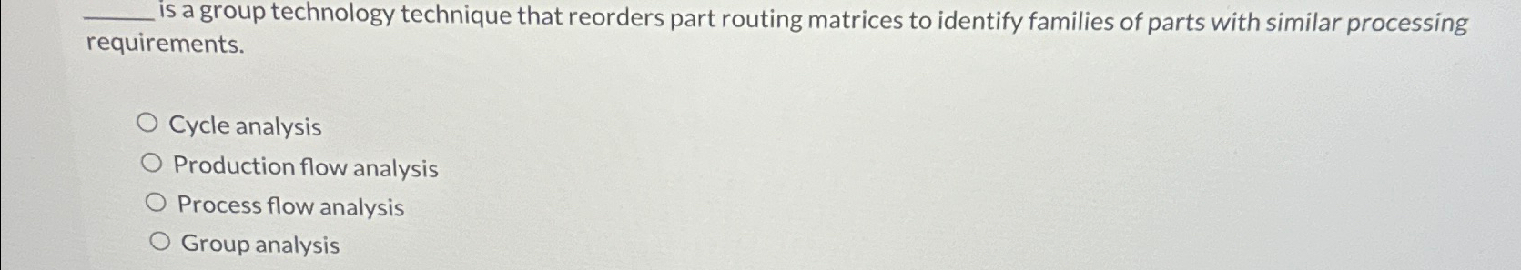  is a group technology technique that reorders part routing matrices to