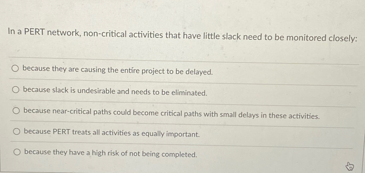  In a PERT network, non-critical activities that have little slack need