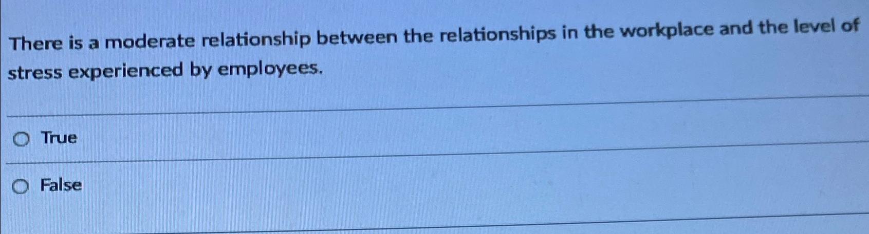  There is a moderate relationship between the relationships in the workplace