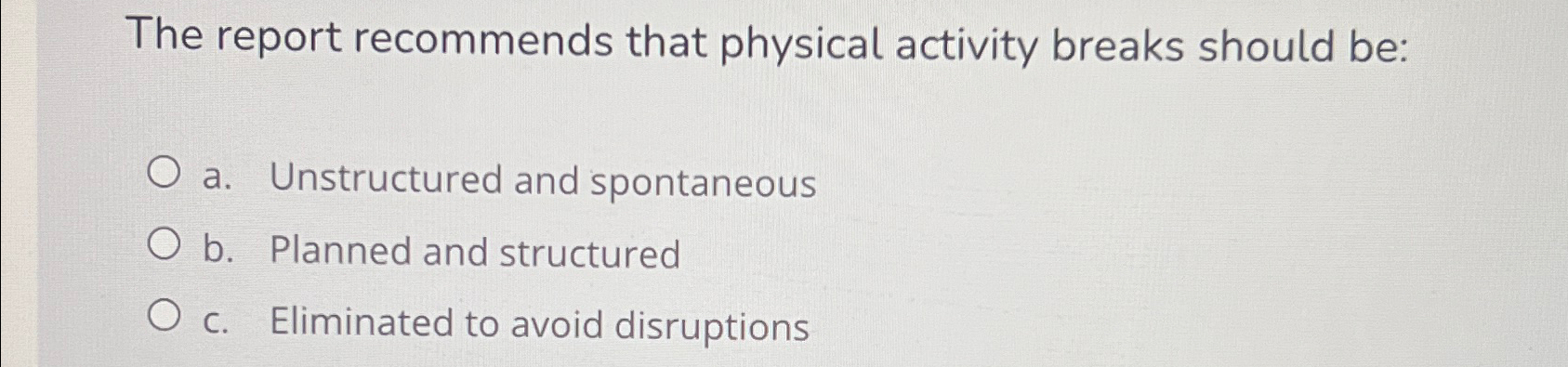  The report recommends that physical activity breaks should be: a. Unstructured