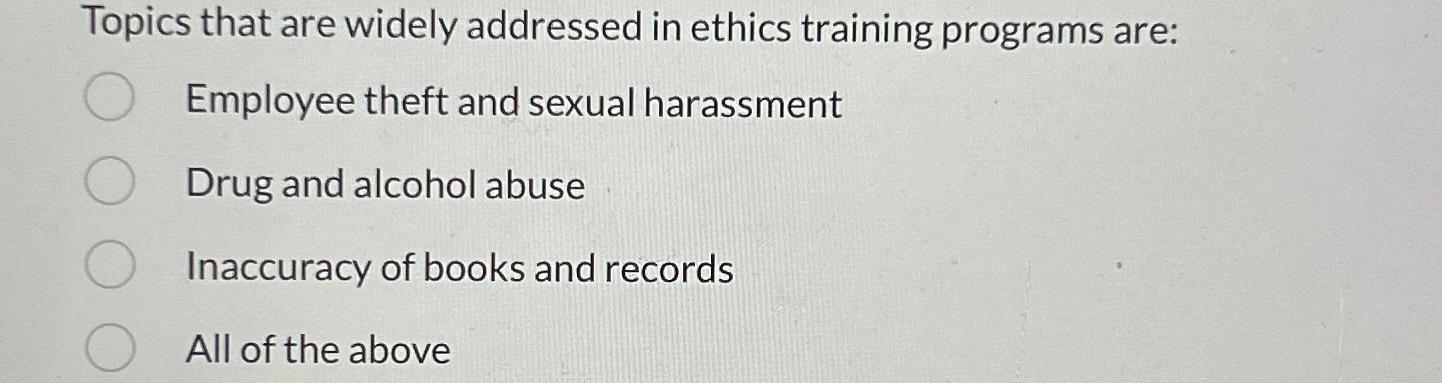  Topics that are widely addressed in ethics training programs are: Employee