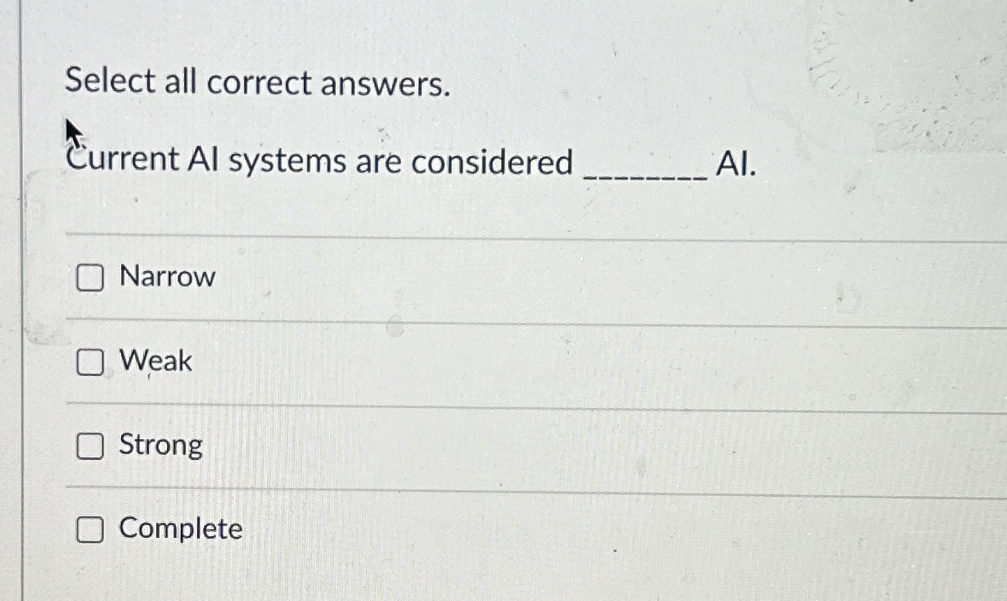  Select all correct answers. Current Al systems are considered Al. Narrow