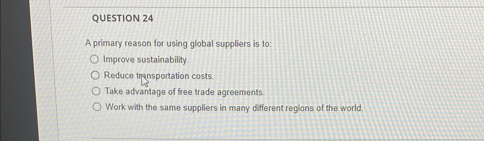  QUESTION 24 A primary reason for using global suppliers is to: