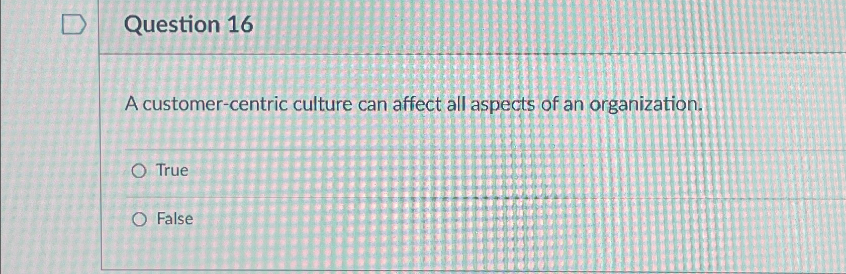  Question 16 A customer-centric culture can affect all aspects of an