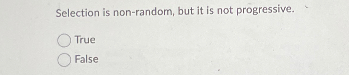  Selection is non-random, but it is not progressive. True False 