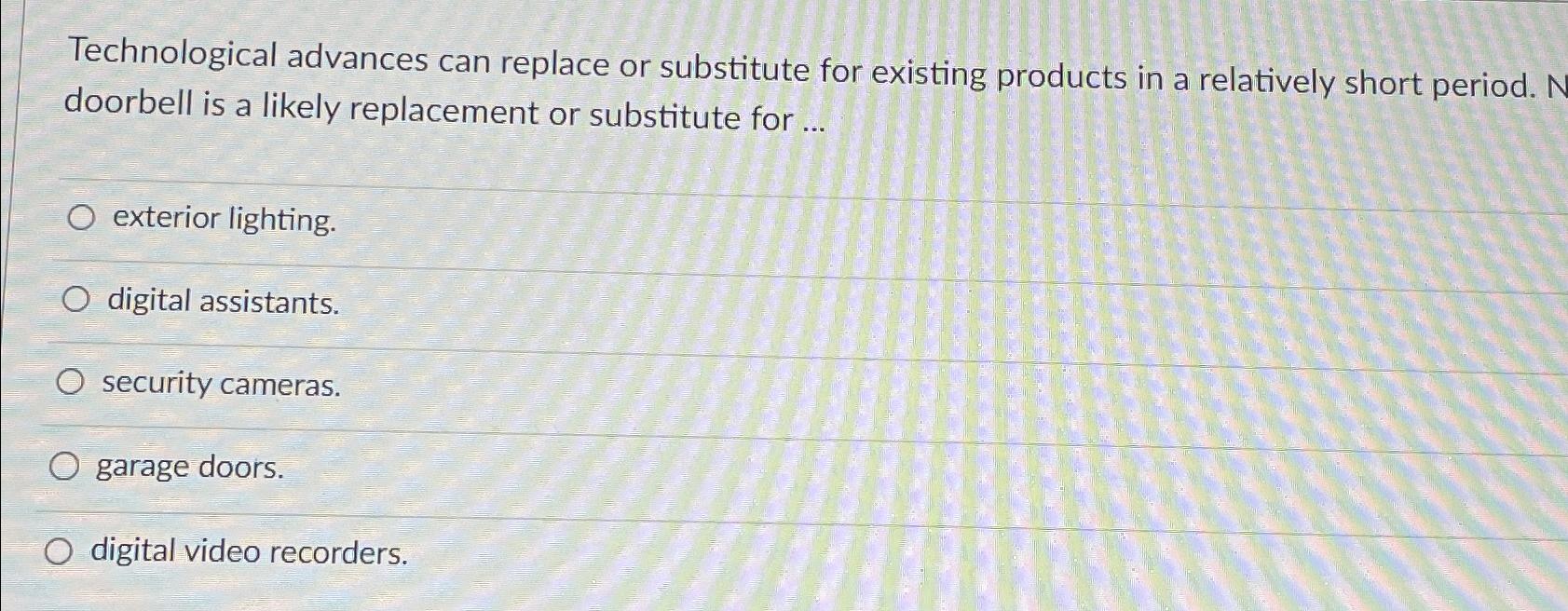  Technological advances can replace or substitute for existing products in a