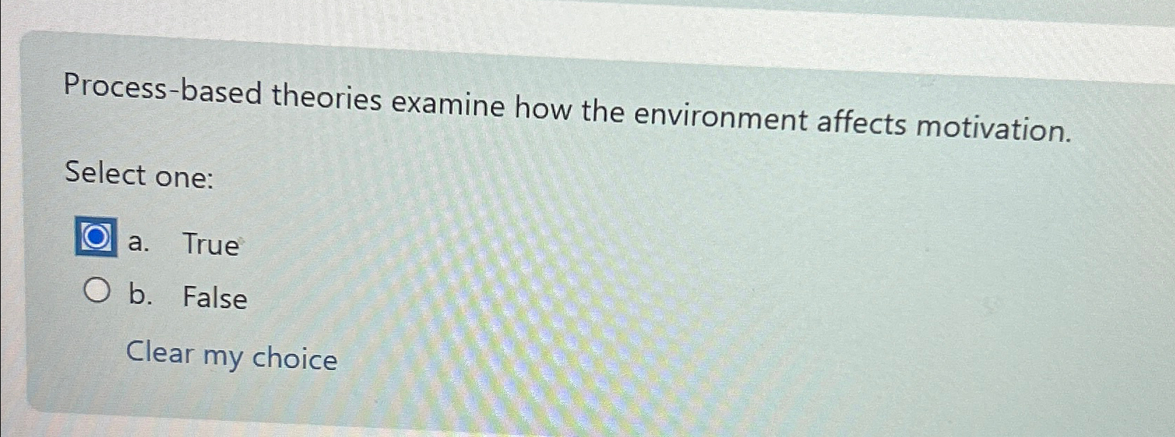  Process-based theories examine how the environment affects motivation. Select one: a.