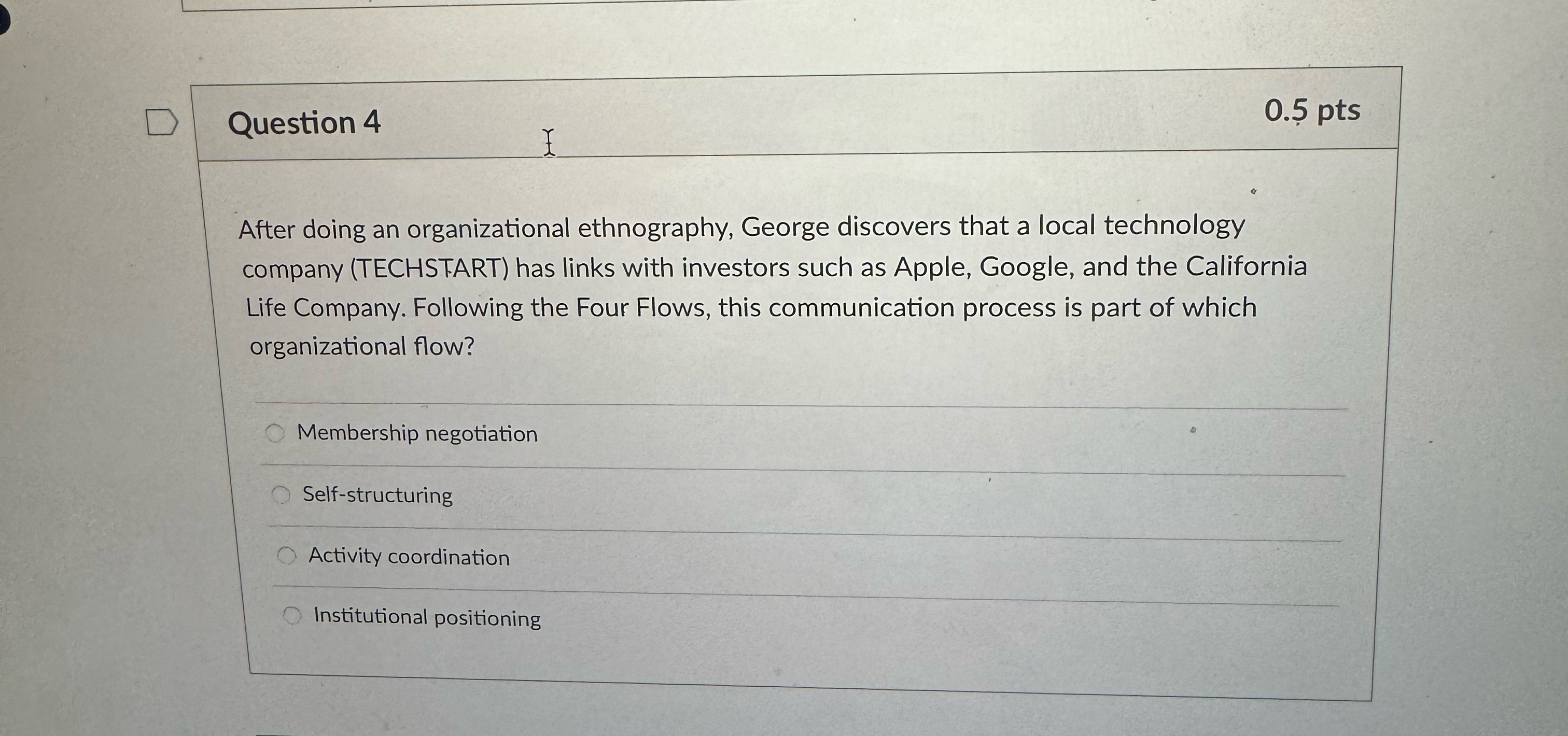  Question 4 0.5pts After doing an organizational ethnography, George discovers that