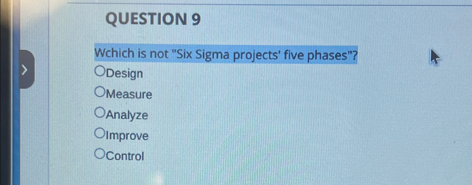  QUESTION 9 Wchich is not "Six Sigma projects' five phases"? Design