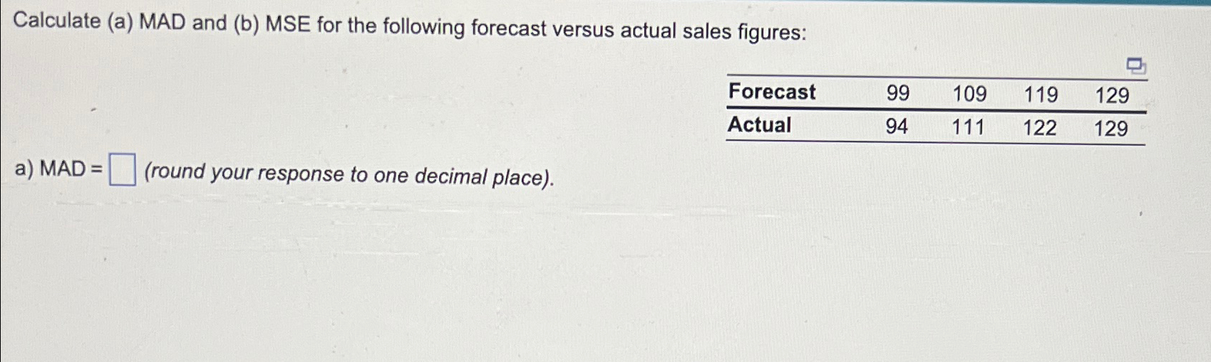  Calculate (a) MAD and (b) MSE for the following forecast versus