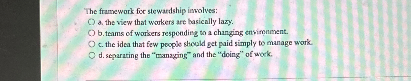  The framework for stewardship involves: a. the view that workers are
