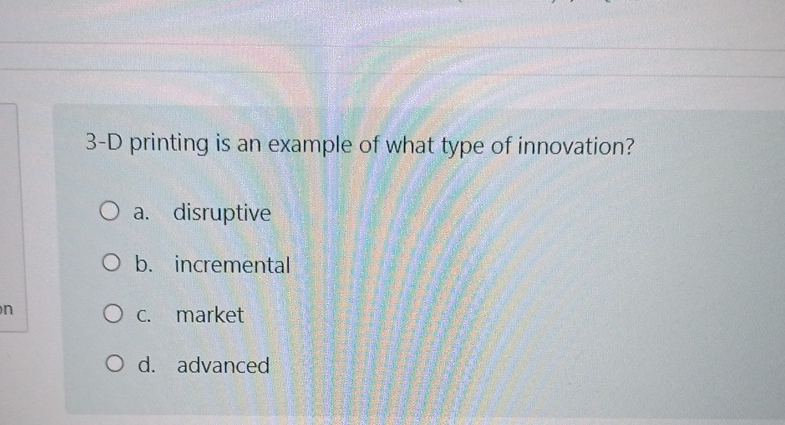  3-D printing is an example of what type of innovation? a.