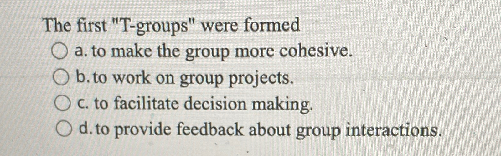  The first "T-groups" were formed a. to make the group more