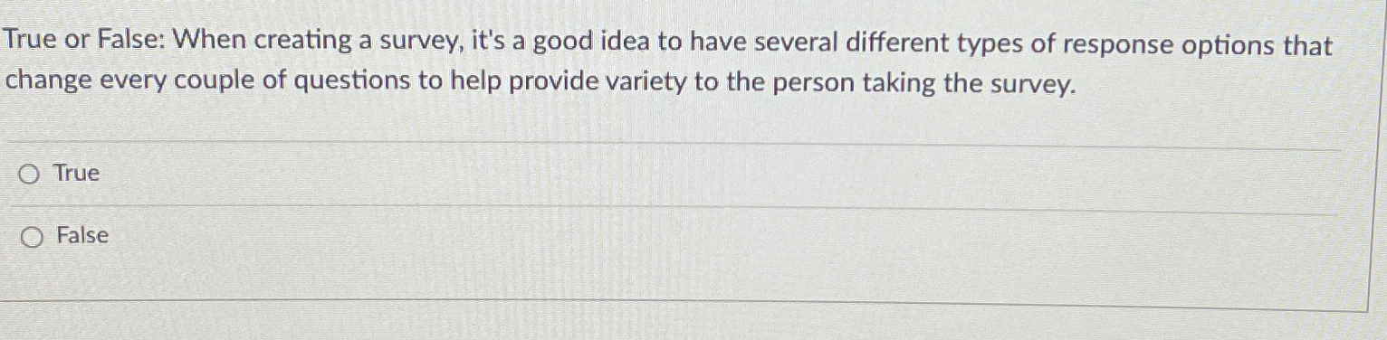  True or False: When creating a survey, it's a good idea