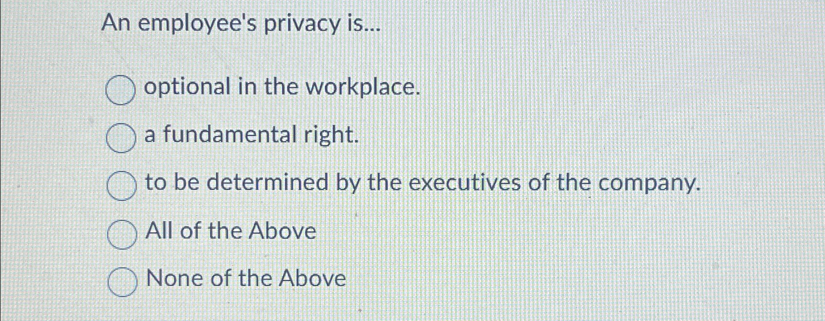  An employee's privacy is... optional in the workplace. a fundamental right.